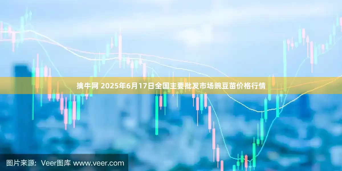 擒牛网 2025年6月17日全国主要批发市场豌豆苗价格行情