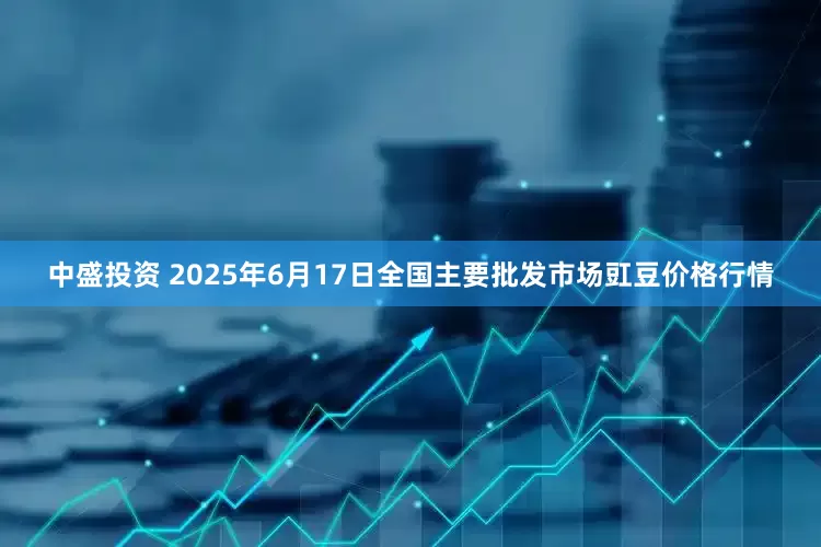 中盛投资 2025年6月17日全国主要批发市场豇豆价格行情