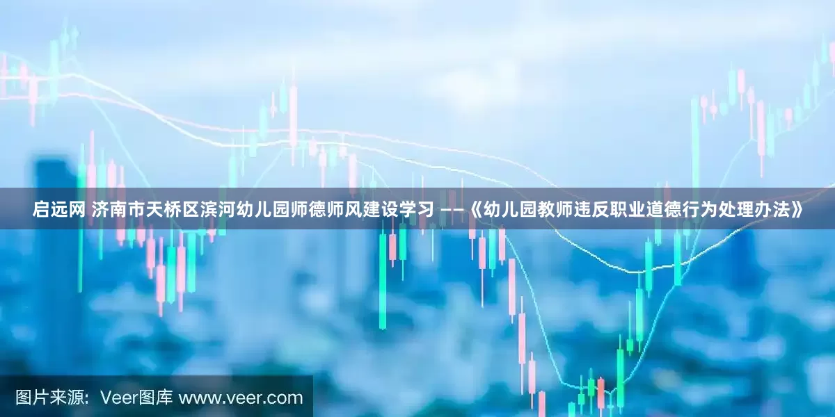 启远网 济南市天桥区滨河幼儿园师德师风建设学习 ——《幼儿园教师违反职业道德行为处理办法》