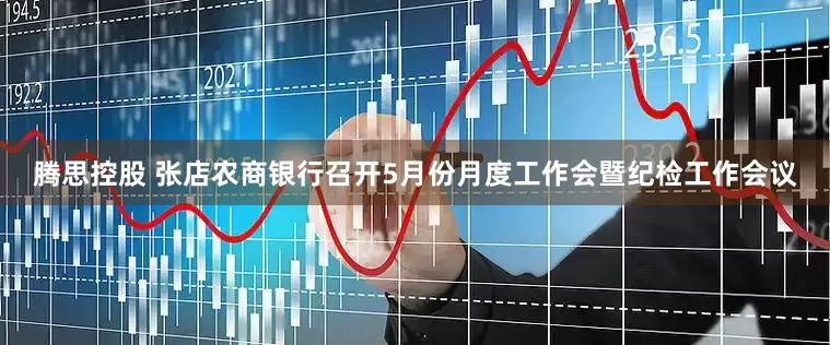 腾思控股 张店农商银行召开5月份月度工作会暨纪检工作会议