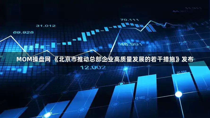 MOM操盘网 《北京市推动总部企业高质量发展的若干措施》发布