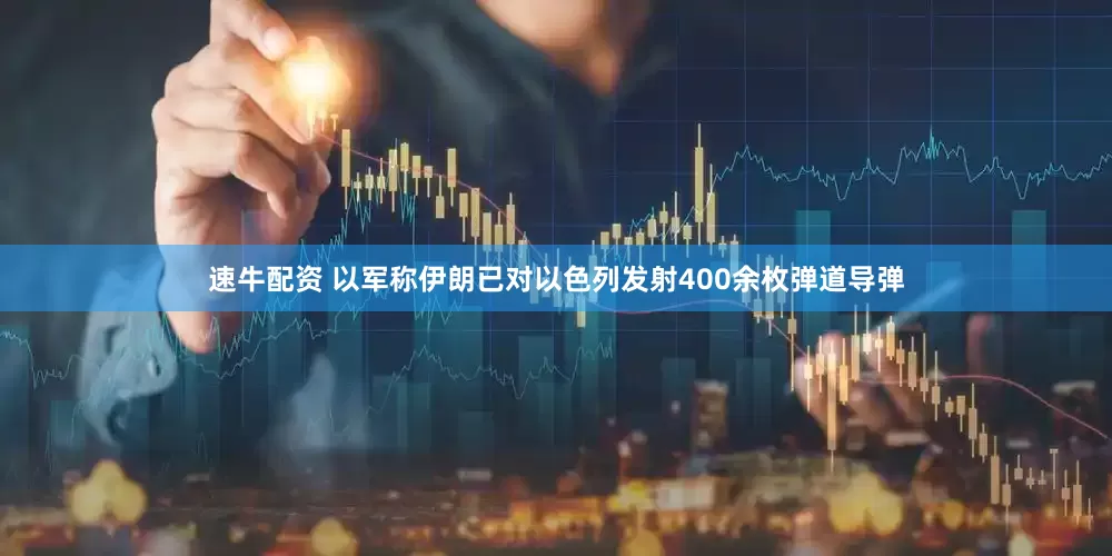 速牛配资 以军称伊朗已对以色列发射400余枚弹道导弹