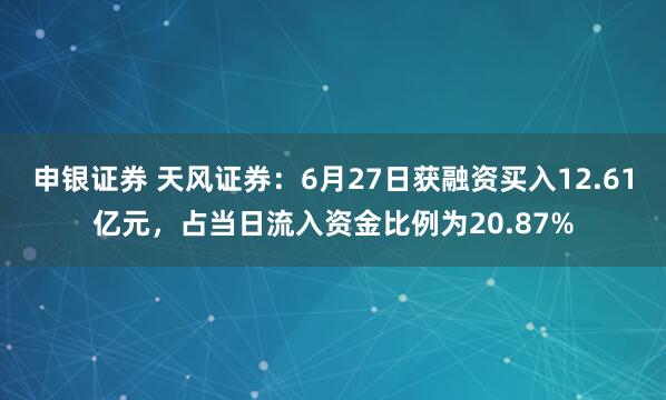 申银证券 天风证券：6月27日获融资买入12.61亿元，占当日流入资金比例为20.87%