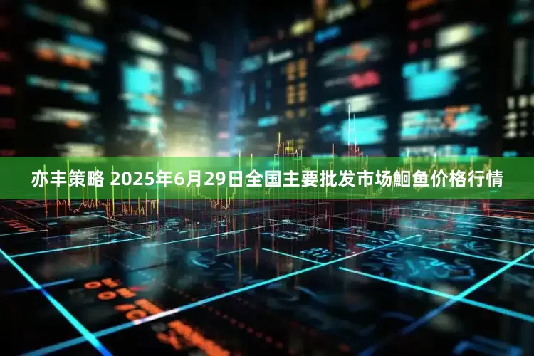 亦丰策略 2025年6月29日全国主要批发市场鮰鱼价格行情