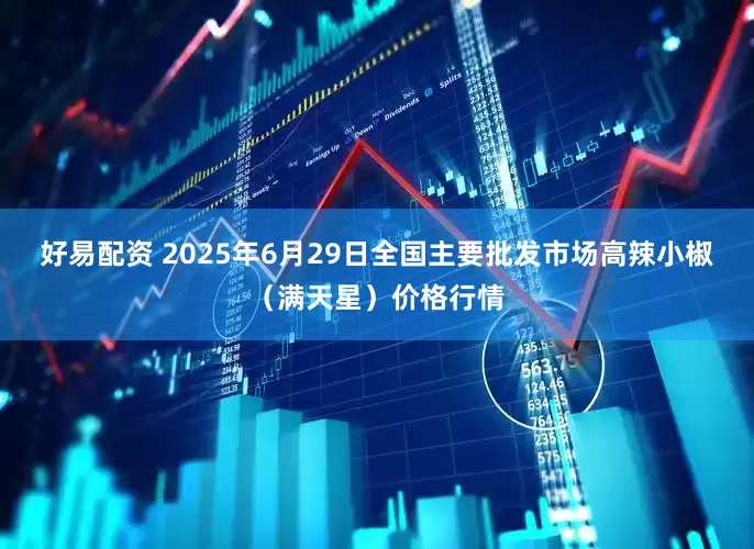 好易配资 2025年6月29日全国主要批发市场高辣小椒（满天星）价格行情