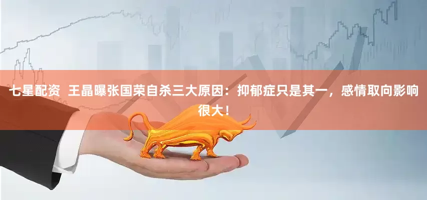 七星配资  王晶曝张国荣自杀三大原因：抑郁症只是其一，感情取向影响很大！