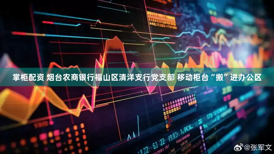 掌柜配资 烟台农商银行福山区清洋支行党支部 移动柜台“搬”进办公区