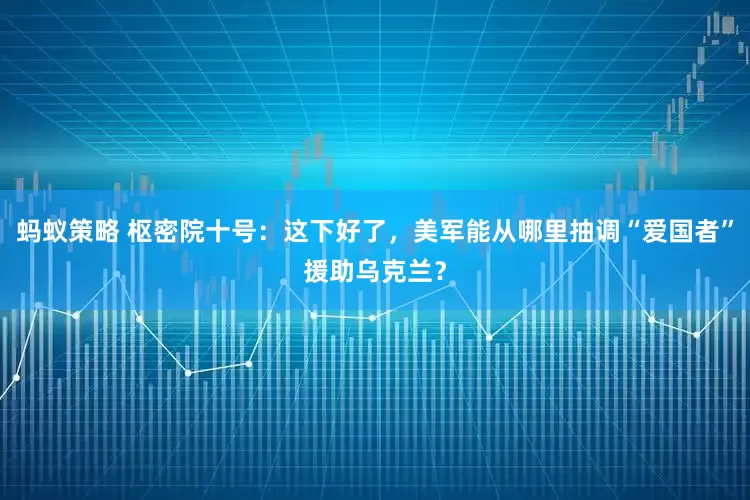 蚂蚁策略 枢密院十号：这下好了，美军能从哪里抽调“爱国者”援助乌克兰？