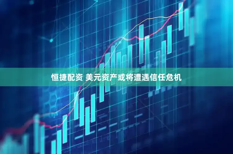 恒捷配资 美元资产或将遭遇信任危机