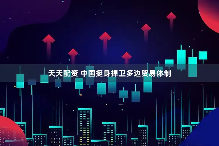 天天配资 中国挺身捍卫多边贸易体制