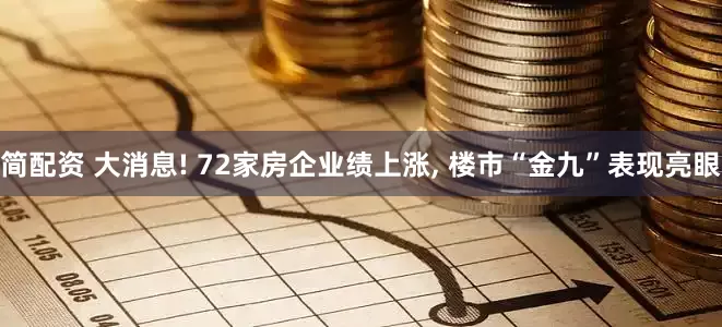 简配资 大消息! 72家房企业绩上涨, 楼市“金九”表现亮眼