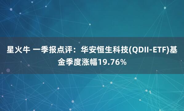 星火牛 一季报点评：华安恒生科技(QDII-ETF)基金季度涨幅19.76%