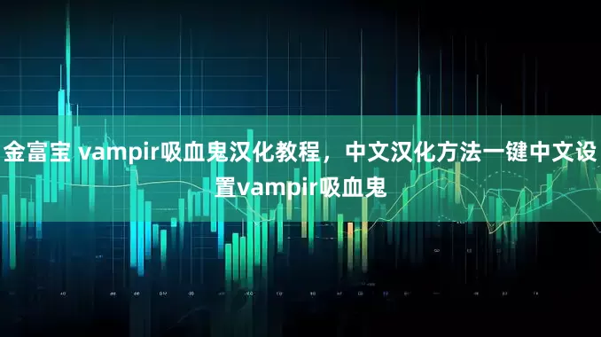 金富宝 vampir吸血鬼汉化教程，中文汉化方法一键中文设置vampir吸血鬼