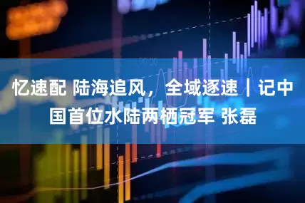 忆速配 陆海追风，全域逐速｜记中国首位水陆两栖冠军 张磊