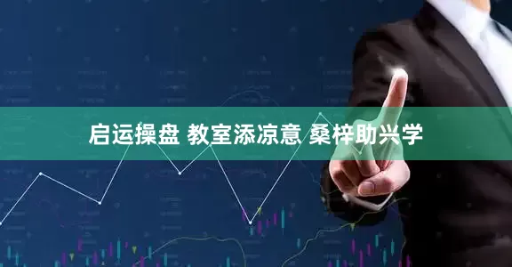 启运操盘 教室添凉意 桑梓助兴学