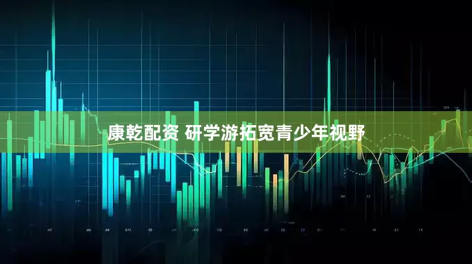 康乾配资 研学游拓宽青少年视野