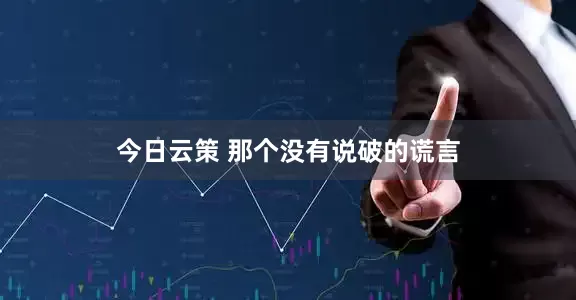 今日云策 那个没有说破的谎言