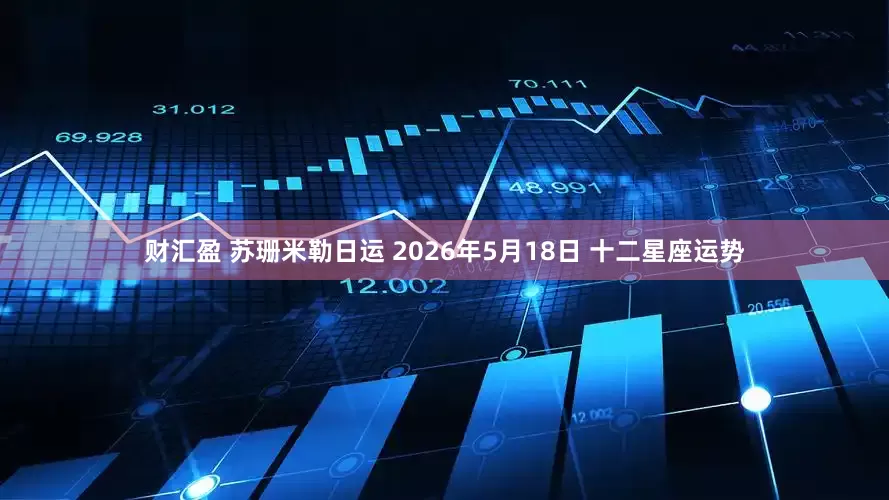 财汇盈 苏珊米勒日运 2026年5月18日 十二星座运势