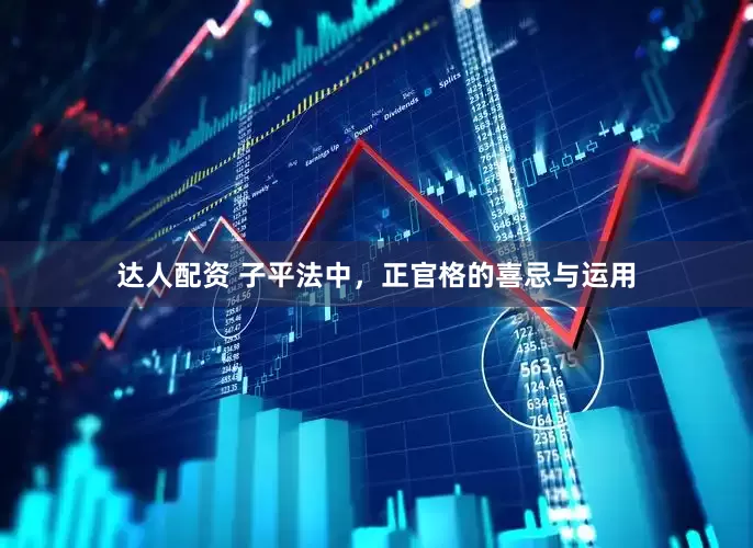 达人配资 子平法中，正官格的喜忌与运用